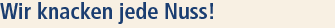 Wir knacken jede Nuss!