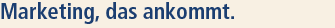 Marketing, das ankommt!
